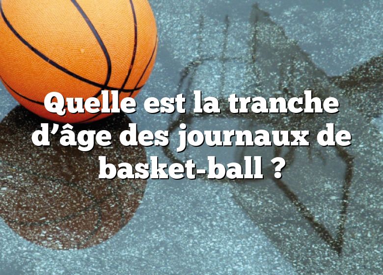 Quelle est la tranche d’âge des journaux de basket-ball ?